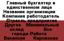 Главный бухгалтер в единственном лице › Название организации ­ Компания-работодатель › Отрасль предприятия ­ Другое › Минимальный оклад ­ 20 000 - Все города Работа » Вакансии   . Кировская обл.,Захарищево п.